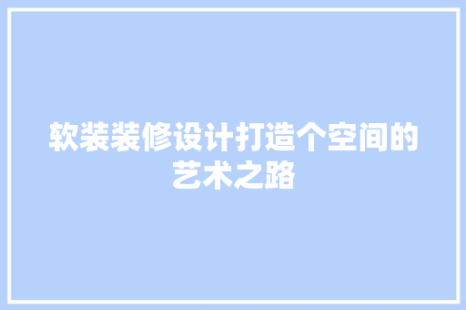 软装装修设计打造个空间的艺术之路