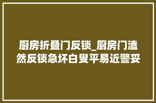 厨房折叠门反锁_厨房门溘然反锁急坏白叟平易近警妥善处置避免意外