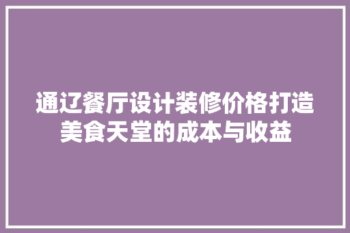 通辽餐厅设计装修价格打造美食天堂的成本与收益