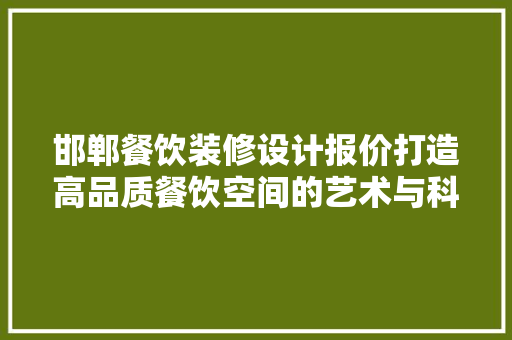 邯郸餐饮装修设计报价打造高品质餐饮空间的艺术与科学