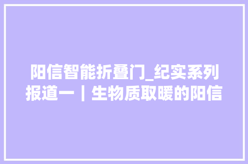 阳信智能折叠门_纪实系列报道一｜生物质取暖的阳信模式长啥样