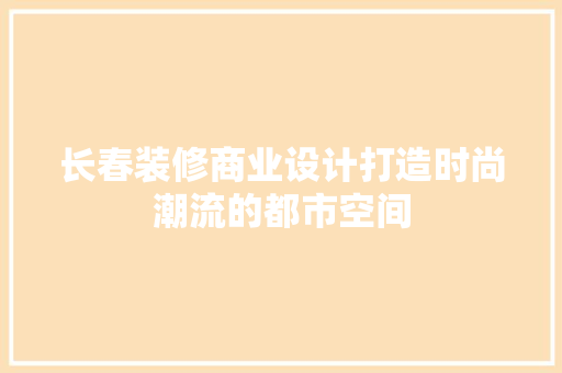 长春装修商业设计打造时尚潮流的都市空间
