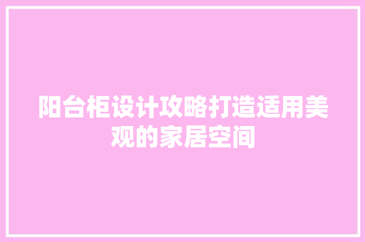 阳台柜设计攻略打造适用美观的家居空间