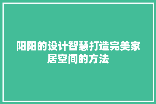 阳阳的设计智慧打造完美家居空间的方法