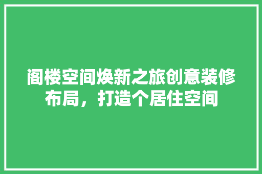 阁楼空间焕新之旅创意装修布局，打造个居住空间