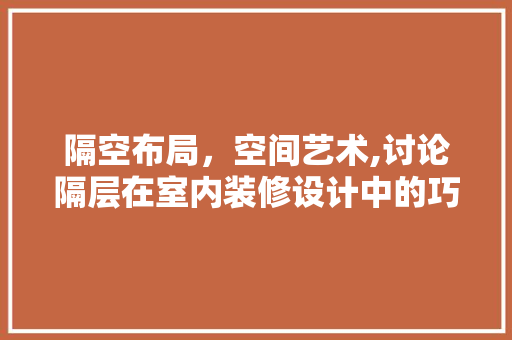 隔空布局，空间艺术,讨论隔层在室内装修设计中的巧妙运用