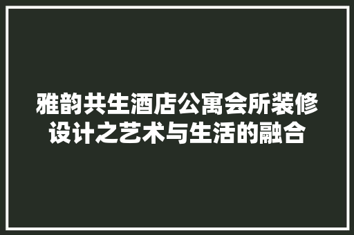 雅韵共生酒店公寓会所装修设计之艺术与生活的融合