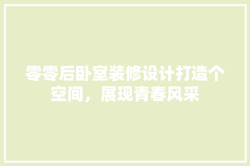 零零后卧室装修设计打造个空间，展现青春风采
