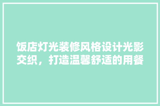 饭店灯光装修风格设计光影交织，打造温馨舒适的用餐环境