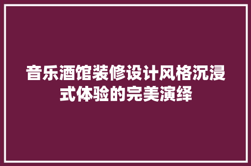 音乐酒馆装修设计风格沉浸式体验的完美演绎