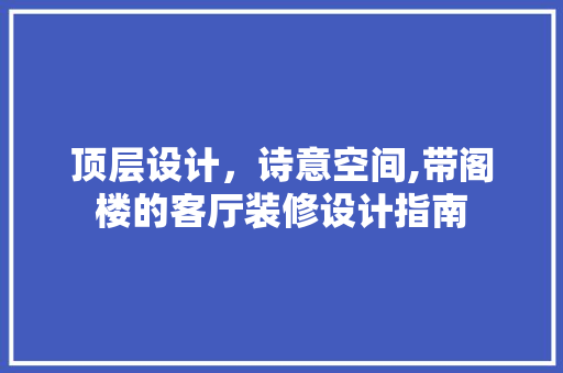 顶层设计，诗意空间,带阁楼的客厅装修设计指南