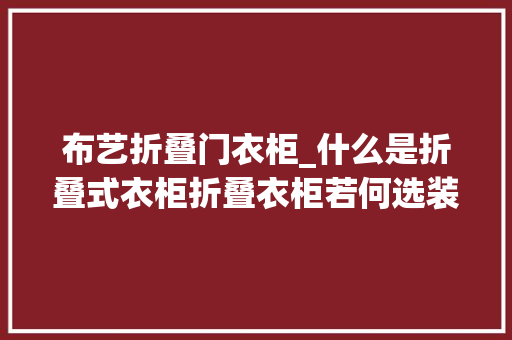 布艺折叠门衣柜_什么是折叠式衣柜折叠衣柜若何选装修网教你小技巧