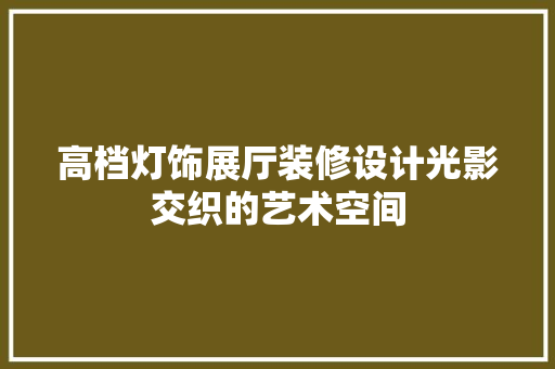 高档灯饰展厅装修设计光影交织的艺术空间