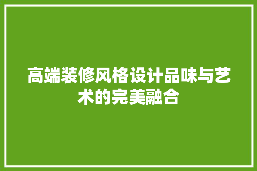 高端装修风格设计品味与艺术的完美融合