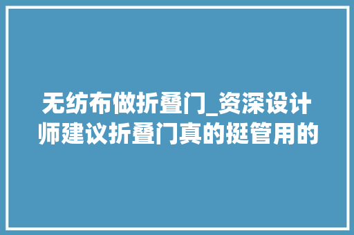 无纺布做折叠门_资深设计师建议折叠门真的挺管用的让小户型也变得不那么拥挤