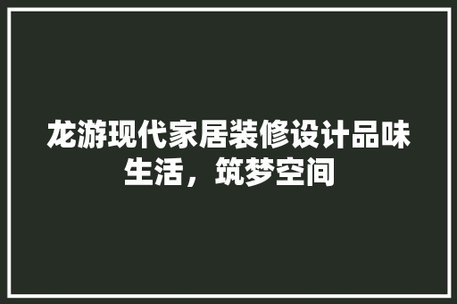 龙游现代家居装修设计品味生活，筑梦空间