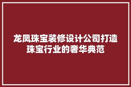 龙凤珠宝装修设计公司打造珠宝行业的奢华典范
