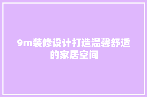9m装修设计打造温馨舒适的家居空间