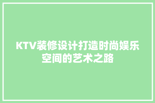 KTV装修设计打造时尚娱乐空间的艺术之路
