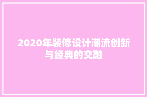 2020年装修设计潮流创新与经典的交融