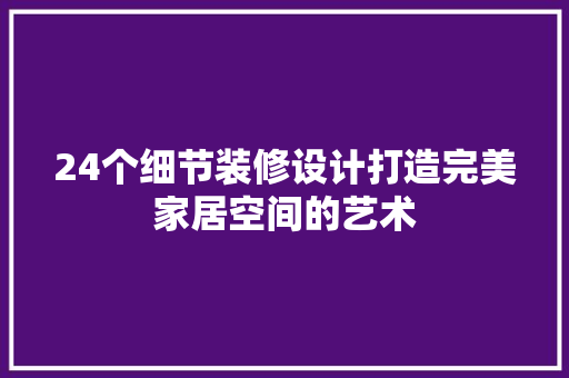 24个细节装修设计打造完美家居空间的艺术