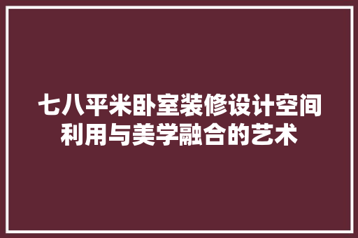 七八平米卧室装修设计空间利用与美学融合的艺术