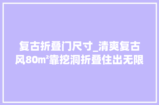 复古折叠门尺寸_清爽复古风80㎡靠挖洞折叠住出无限空间