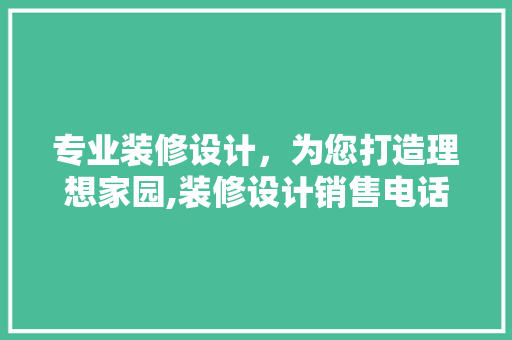 专业装修设计，为您打造理想家园,装修设计销售电话的奥秘