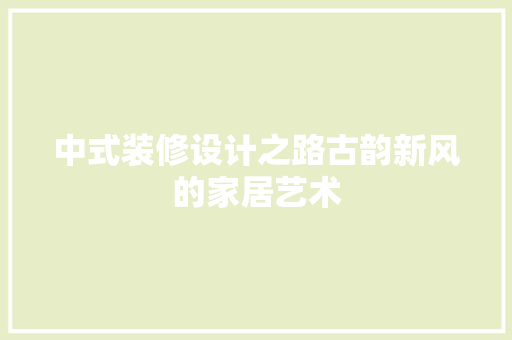 中式装修设计之路古韵新风的家居艺术