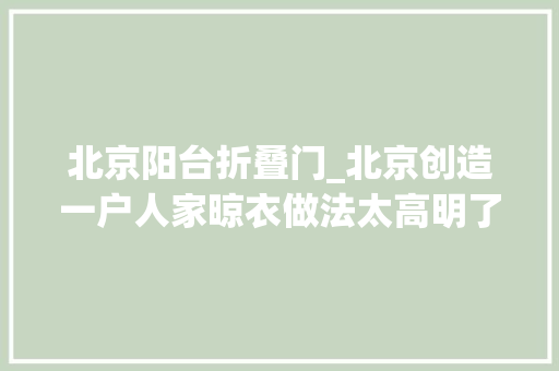 北京阳台折叠门_北京创造一户人家晾衣做法太高明了拍给大年夜家瞧瞧真实用