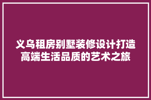 义乌租房别墅装修设计打造高端生活品质的艺术之旅