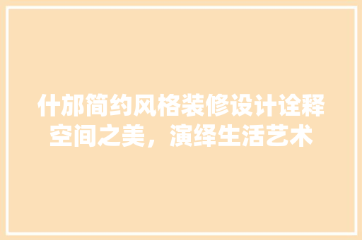 什邡简约风格装修设计诠释空间之美，演绎生活艺术