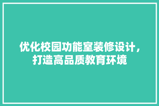 优化校园功能室装修设计，打造高品质教育环境