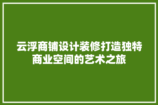 云浮商铺设计装修打造独特商业空间的艺术之旅 玻璃门