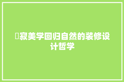 侘寂美学回归自然的装修设计哲学
