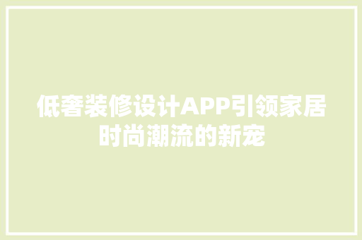 低奢装修设计APP引领家居时尚潮流的新宠