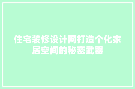 住宅装修设计网打造个化家居空间的秘密武器