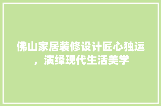 佛山家居装修设计匠心独运，演绎现代生活美学