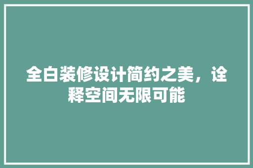 全白装修设计简约之美，诠释空间无限可能