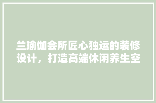 兰瑜伽会所匠心独运的装修设计，打造高端休闲养生空间