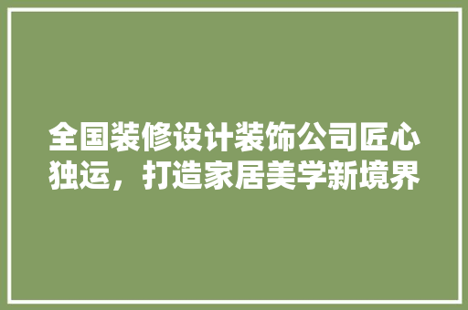 全国装修设计装饰公司匠心独运，打造家居美学新境界