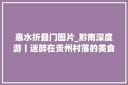 惠水折叠门图片_黔南深度游丨迷醉在贵州村落的美食美景