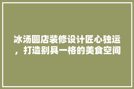 冰汤圆店装修设计匠心独运，打造别具一格的美食空间