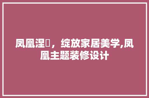 凤凰涅槃，绽放家居美学,凤凰主题装修设计
