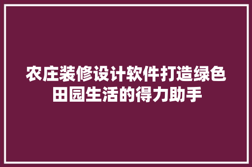 农庄装修设计软件打造绿色田园生活的得力助手