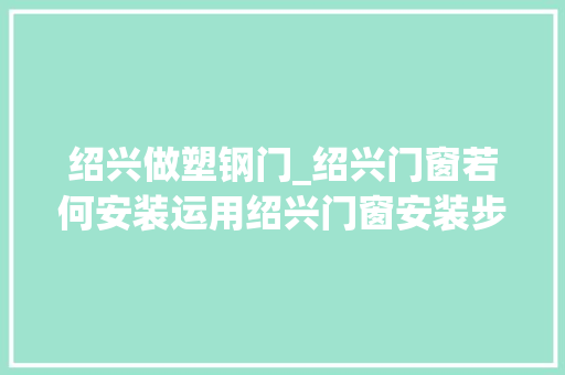 绍兴做塑钢门_绍兴门窗若何安装运用绍兴门窗安装步骤