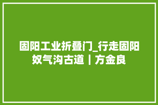 固阳工业折叠门_行走固阳奴气沟古道｜方金良