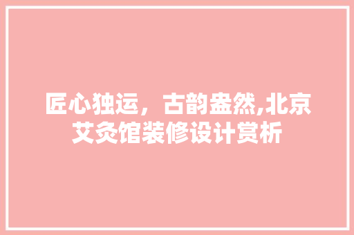 匠心独运，古韵盎然,北京艾灸馆装修设计赏析