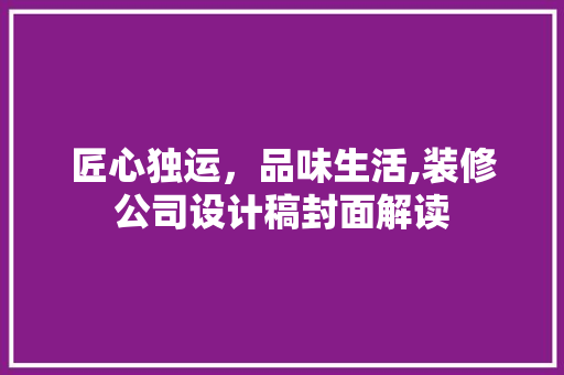 匠心独运，品味生活,装修公司设计稿封面解读