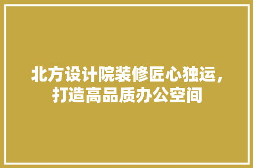 北方设计院装修匠心独运，打造高品质办公空间 塑钢门